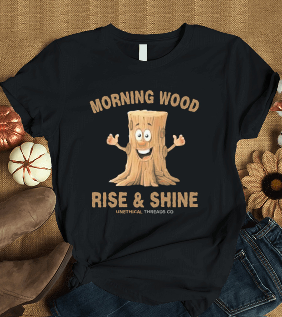 Morning Wood Rise and Shine Unethical Threads Co T-Shirt