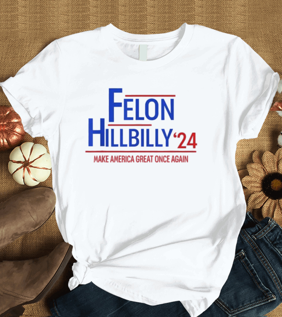 Felon Hillbilly 2024 Make America Great Once Again T-Shirt