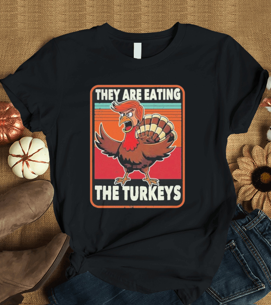They Are Eating The Turkeys Trump Thanksgiving T-Shirt