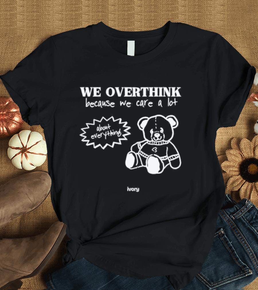 We Overthink Because We Care a Lot About Everything Cute Teddy Ivory T-Shirt
