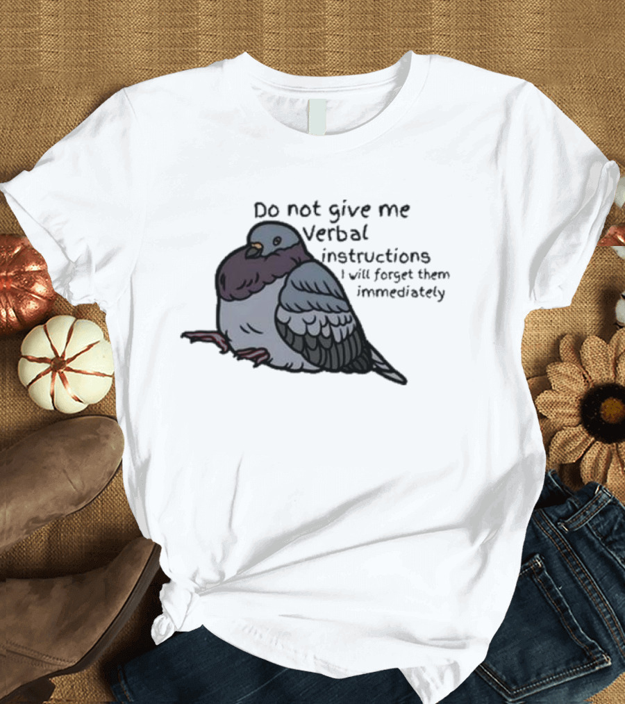Do Not Give Me Verbal Instructions I Will Forget Them Immediately Pigeon Image T-Shirt