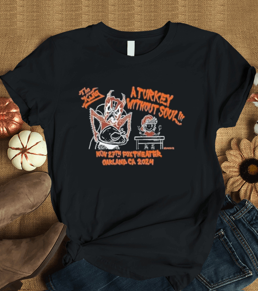 The King A Turkey Without Soul Nov 27 2024 Fox Theater Oakland CA T-Shirt