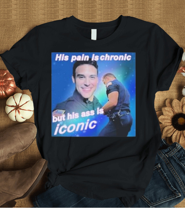 T-Shirt: His Pain Is Chronic But His Ass Is Iconic Police Officer T-Shirt His Pain Is Chronic But His Ass Is Iconic Police Officer T-Shirt