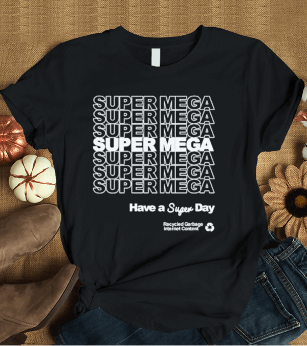 T-Shirt: Super Mega Recycled Garbage Internet Content Have a Super Day T-Shirt Super Mega Recycled Garbage Internet Content Have a Super Day T-Shirt