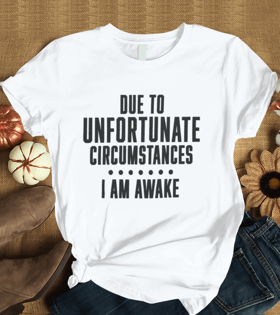 Due to Unfortunate Circumstances I Am Awake Humorous T-Shirt