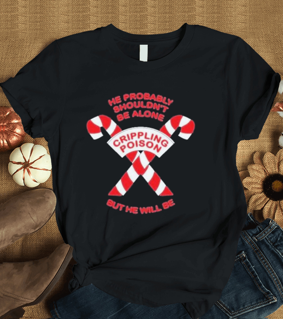 The Acacia Strain He Probably Shouldn't Be Alone Crippling Poison But He Will Be Candy Canes T-Shirt