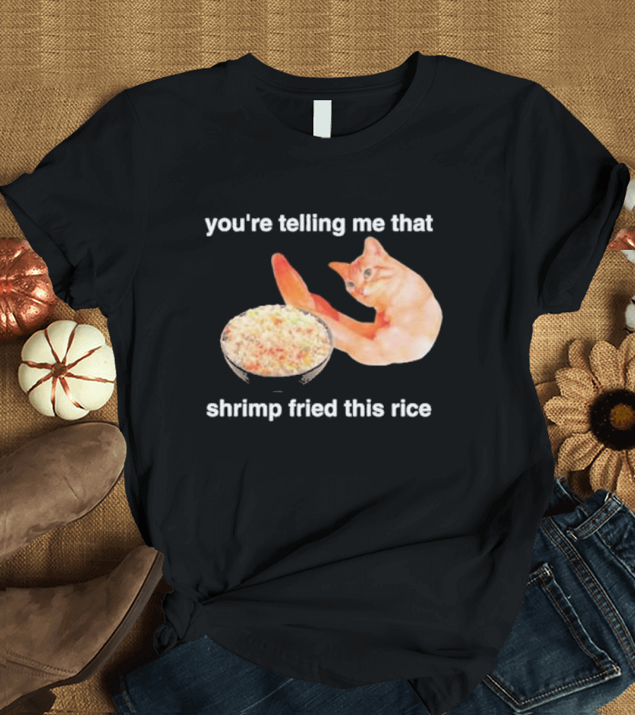 You're Telling Me That Shrimp Fried This Rice With Cat Meme T-Shirt