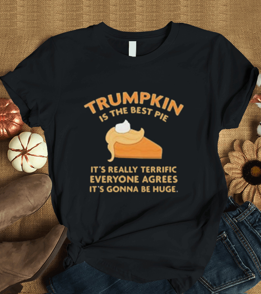Trumpkin Pie It’s Really Terrific Everyone Agrees It’s Gonna Be Huge T-Shirt