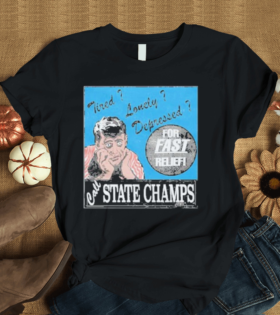 Call State Champs for Fast Relief Tired Lonely Depressed? T-Shirt