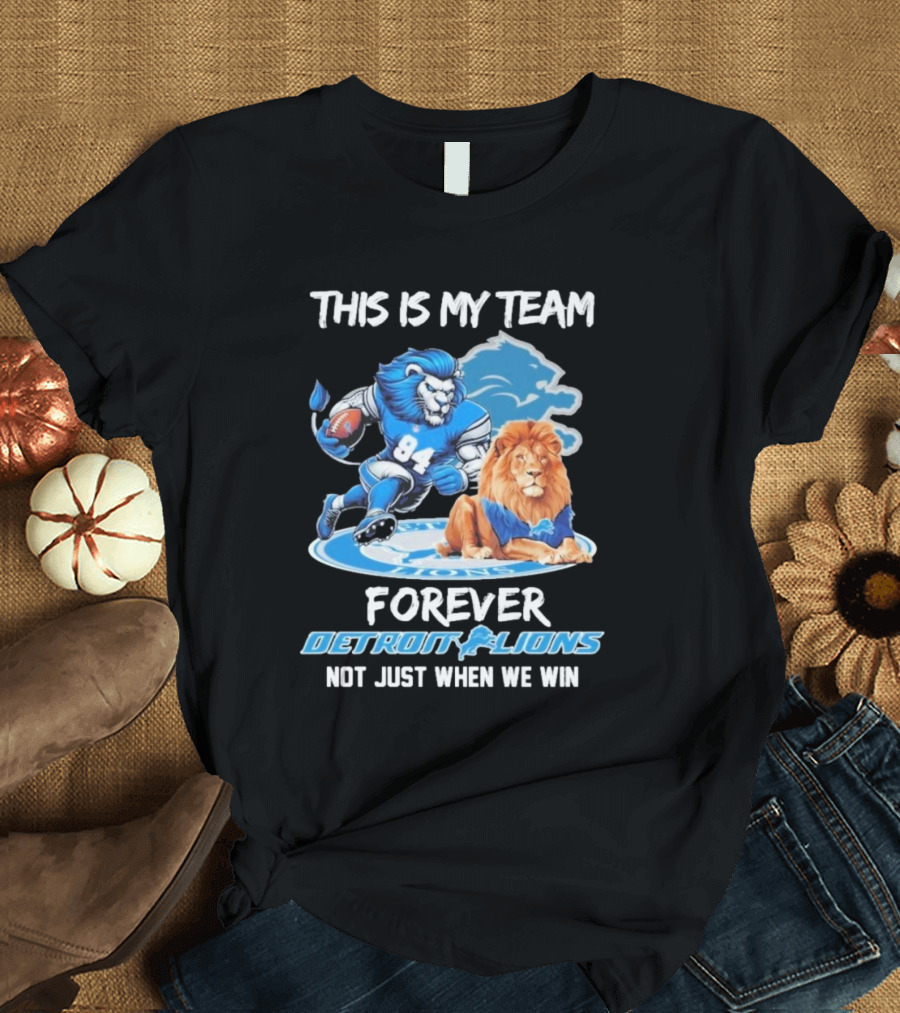 THIS IS MY TEAM FOREVER DETROIT LIONS NOT JUST WHEN WE WIN T-Shirt
