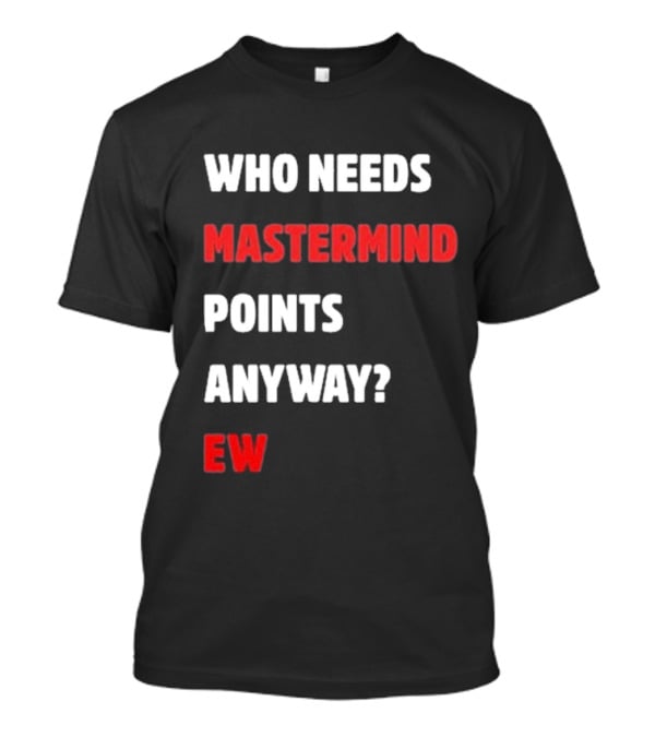 Who Needs Mastermind Points Anyway Ew T-Shirt