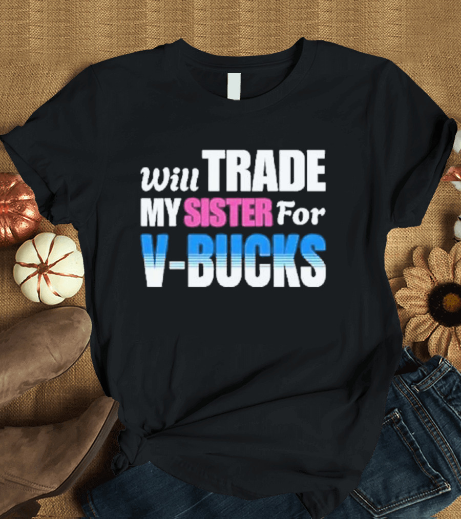 Will Trade My Sister For V-bucks T-Shirt