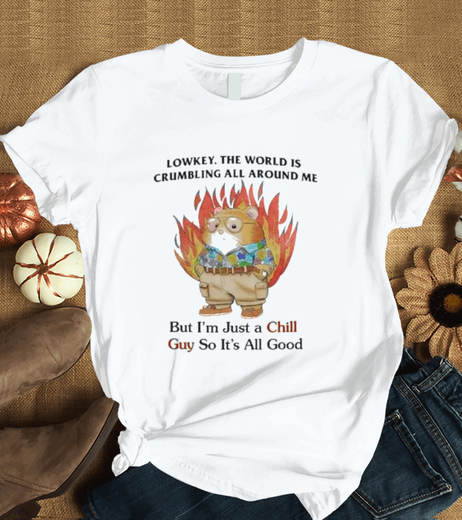 LOWKEY THE WORLD IS CRUMBLING ALL AROUND ME BUT I’M JUST A CHILL GUY SO IT’S ALL GOOD HAMSTER IN FLAMES T-Shirt