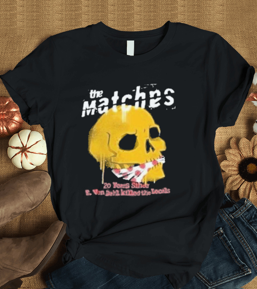 The Matches E Von Dahl Killed The Locals 20 Years Since Anniversary Skull T-Shirt