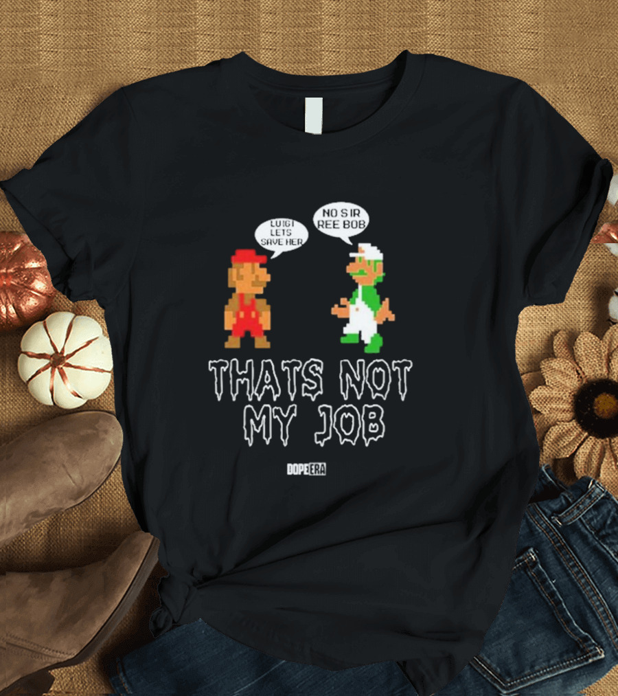 Mr. Dope Era Luigi Let's Save Her No Sir Ree Bob That's Not My Job T-Shirt