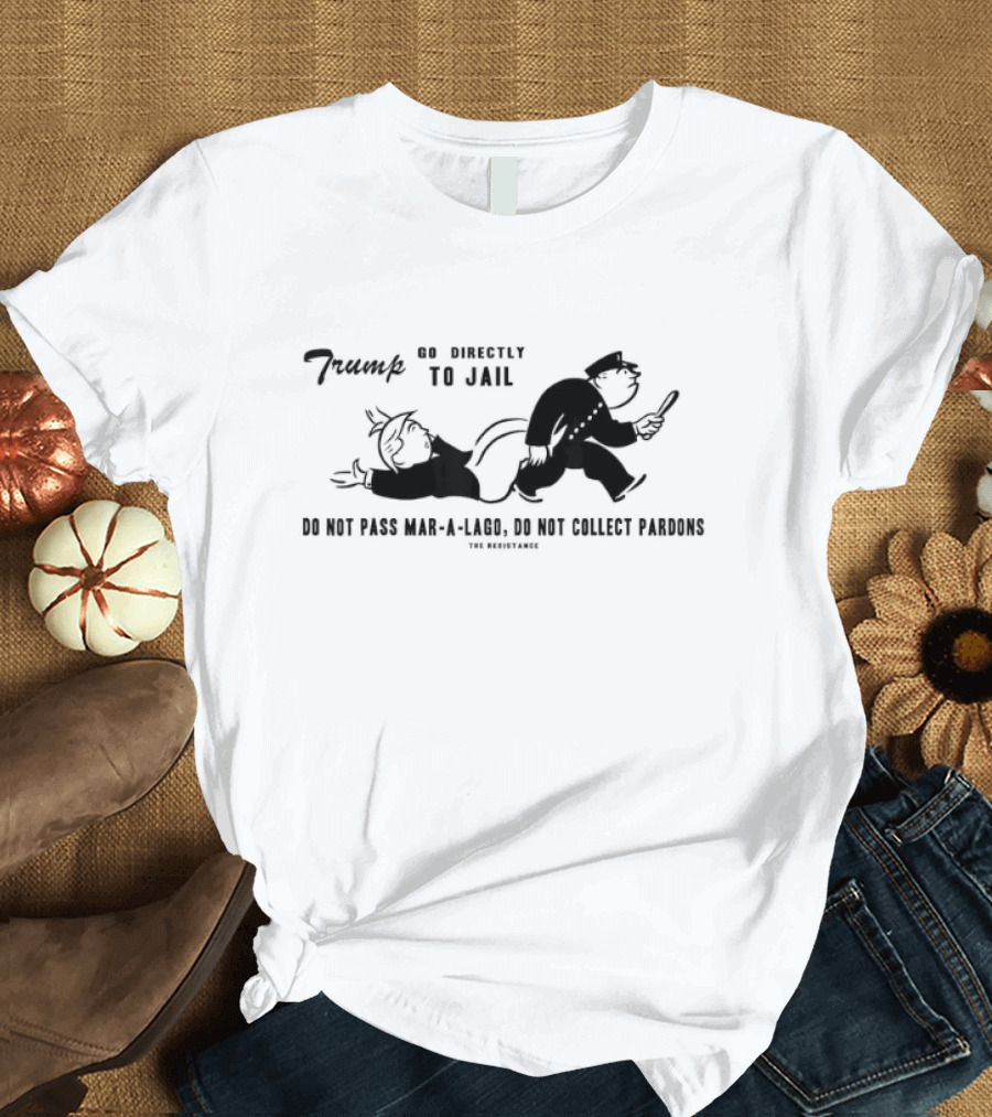 Trump Go Directly to Jail Do Not Pass Mar-a-Lago Do Not Collect Pardons The Resistance T-Shirt