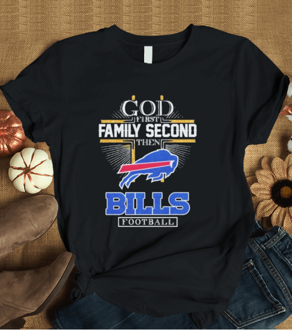 T-Shirt: God First Family Second Then Bills Football Buffalo Bills T-Shirt God First Family Second Then Bills Football Buffalo Bills T-Shirt