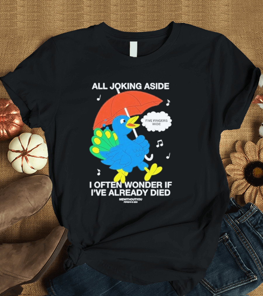 All Joking Aside I Often Wonder If I’ve Already Died Five Fingers Wide Blue Bird Red Umbrella Music Notes T-Shirt