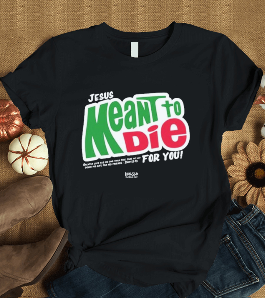 Jesus Meant to Die for You Kerusso Christian John 15:13 T-Shirt