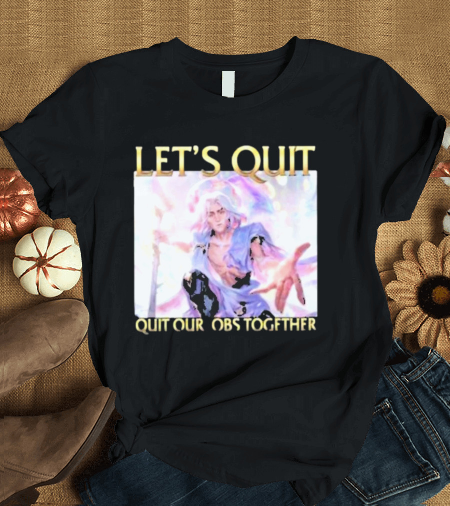 LET’S QUIT QUIT OUR JOBS TOGETHER T-Shirt