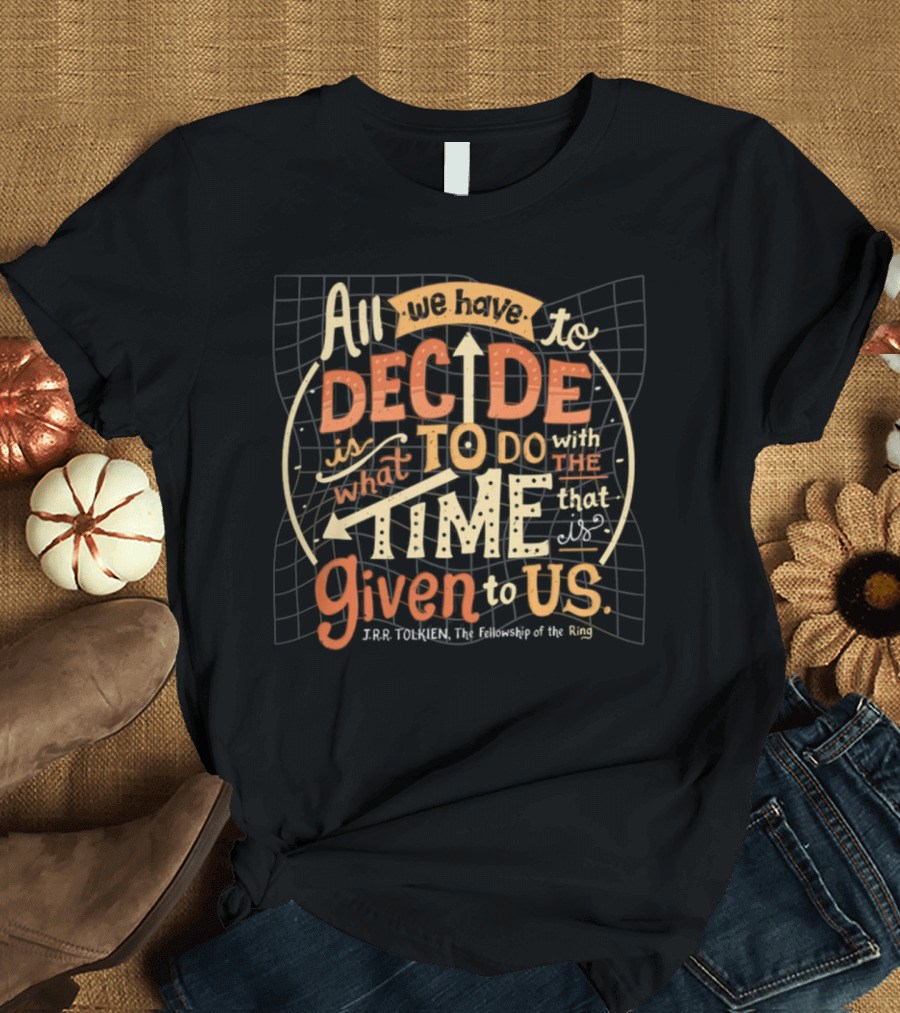 All We Have to Decide Is What to Do with the Time Given to Us J.R.R. Tolkien The Fellowship of the Ring T-Shirt