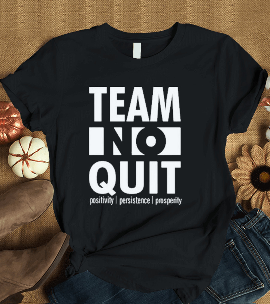Team No Quit Positivity Persistence Prosperity Motivational Phrase T-Shirt