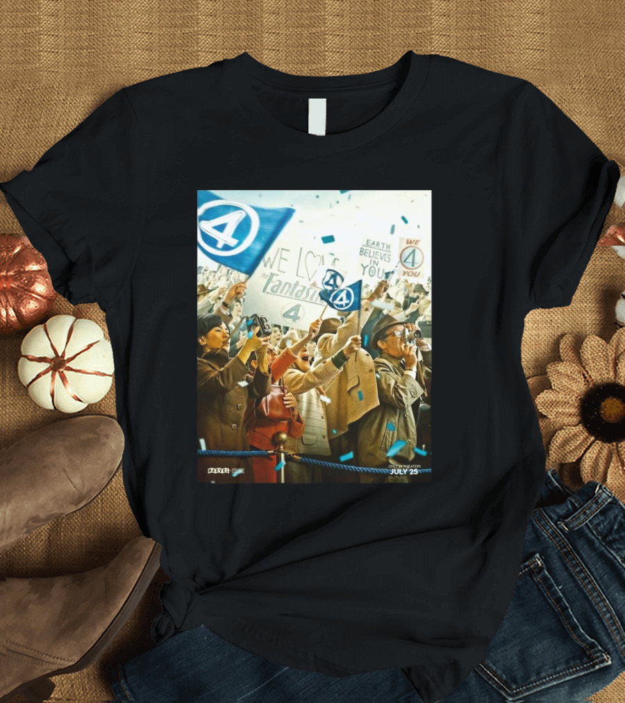 We Love The Fantastic Four Earth Believes In You July 25 In Theaters T-Shirt
