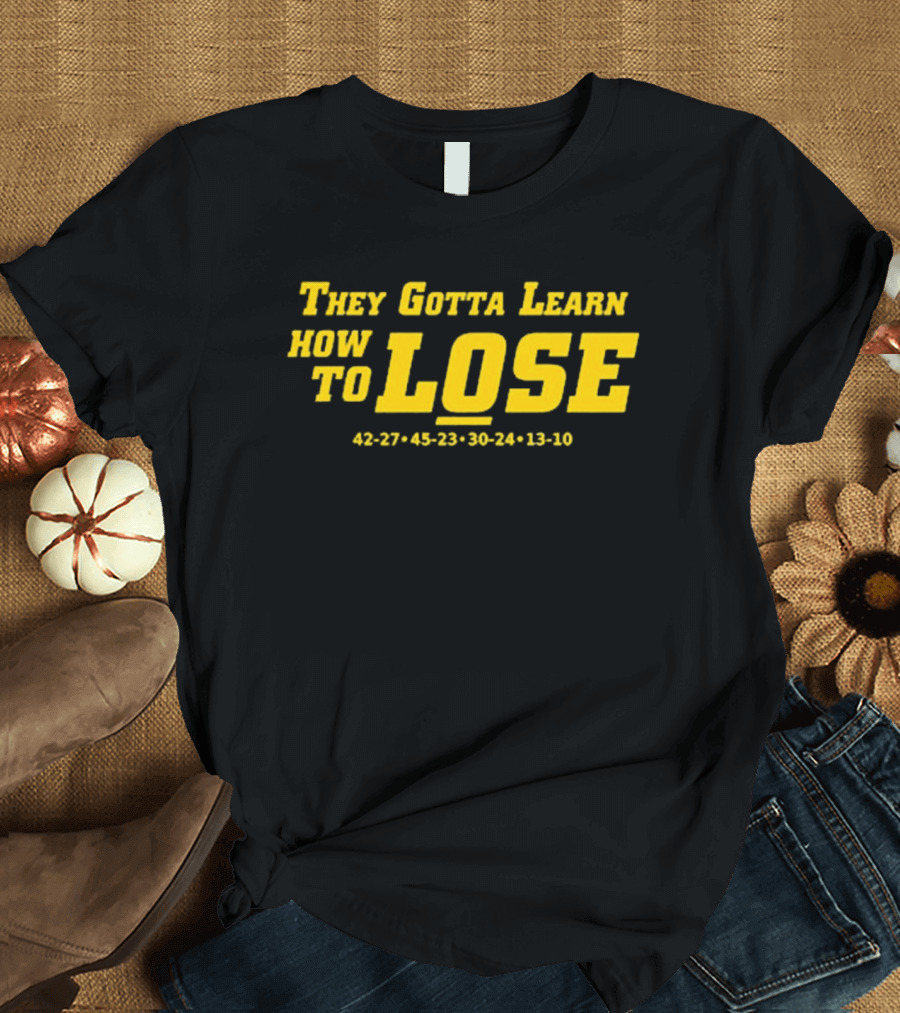 They Gotta Learn How to Lose 42-27 45-23 30-24 13-10 T-Shirt