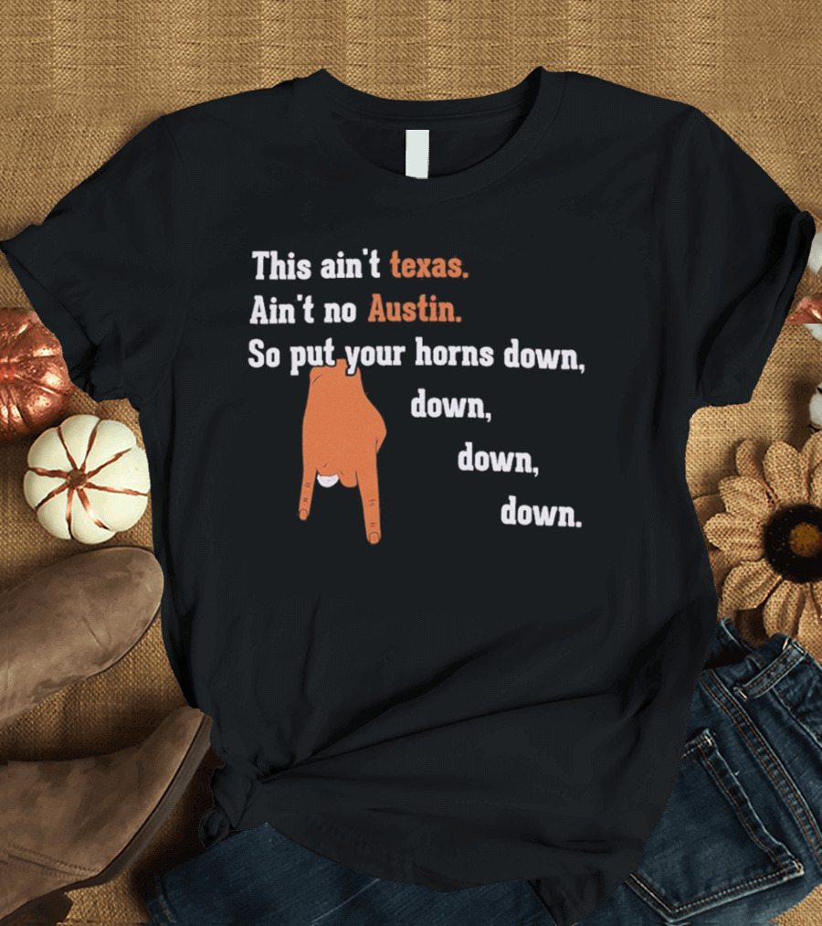 This Ain't Texas Ain't No Austin So Put Your Horns Down Down Down Down T-Shirt