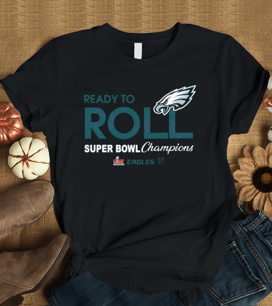 Philadelphia Eagles Ready To Roll Super Bowl LIX Champions T-Shirt