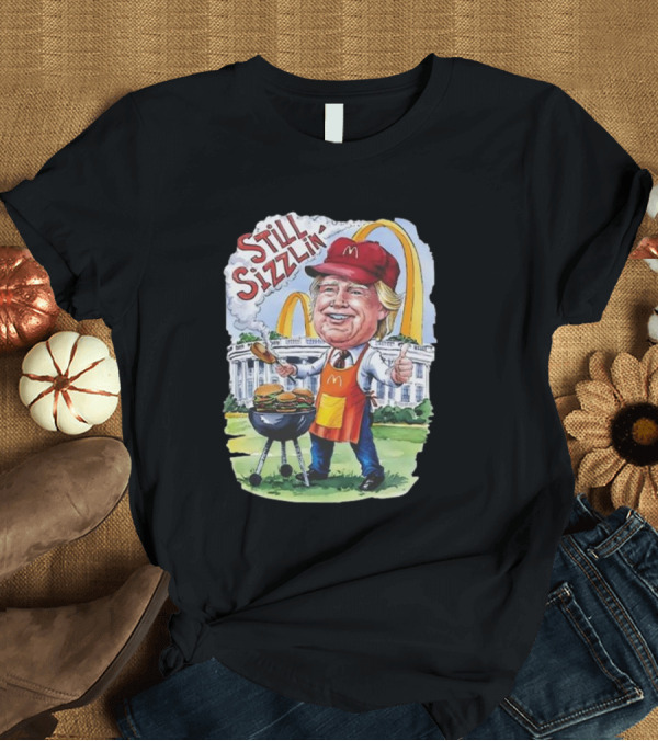 T-Shirt: Still Sizzlin Trump McDonald's Burger Grill White House Illustration T-Shirt Still Sizzlin Trump McDonald's Burger Grill White House Illustration T-Shirt