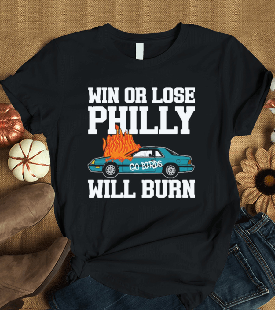 Win or Lose Philly Will Burn Go Birds Philadelphia Eagles NFL Car Fire T-Shirt