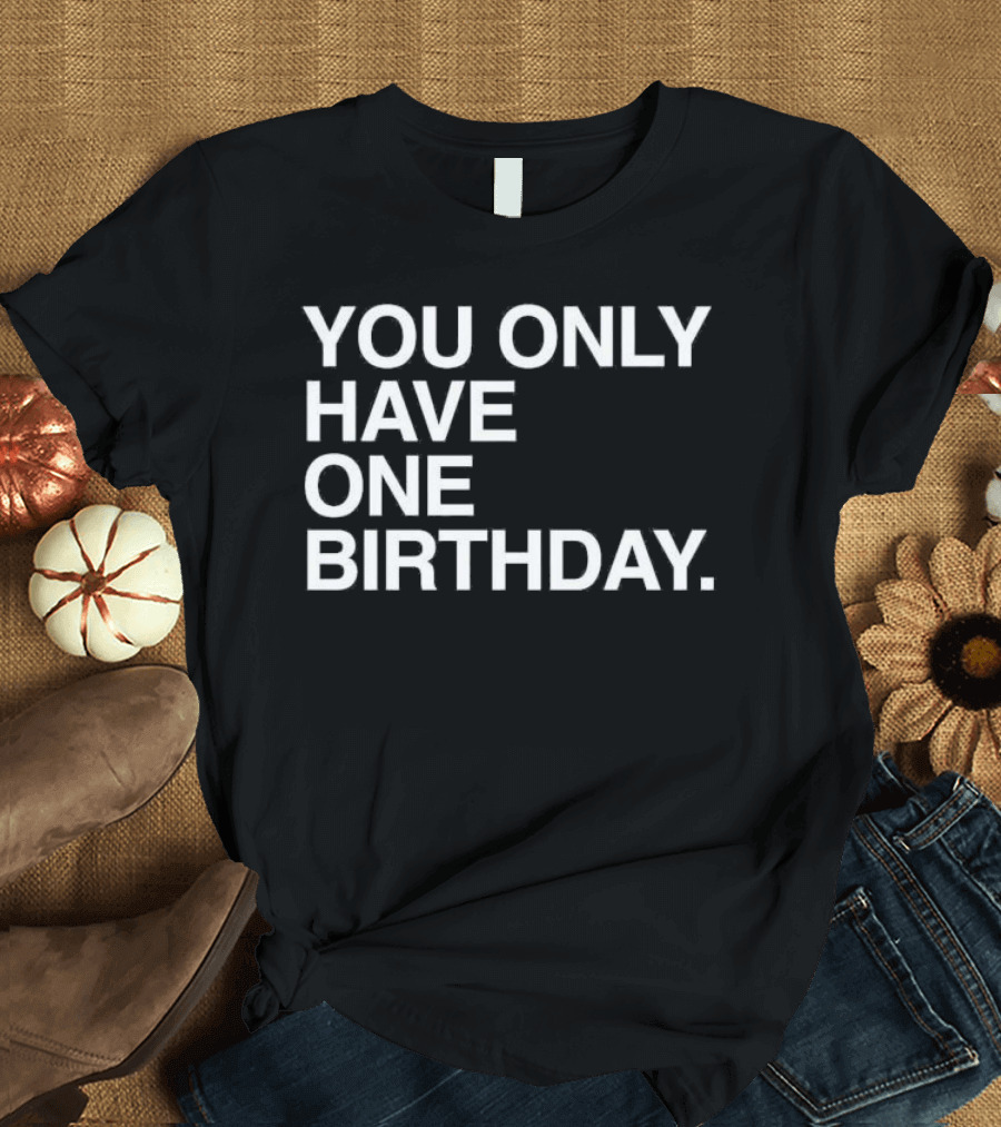 You Only Have One Birthday T-Shirt