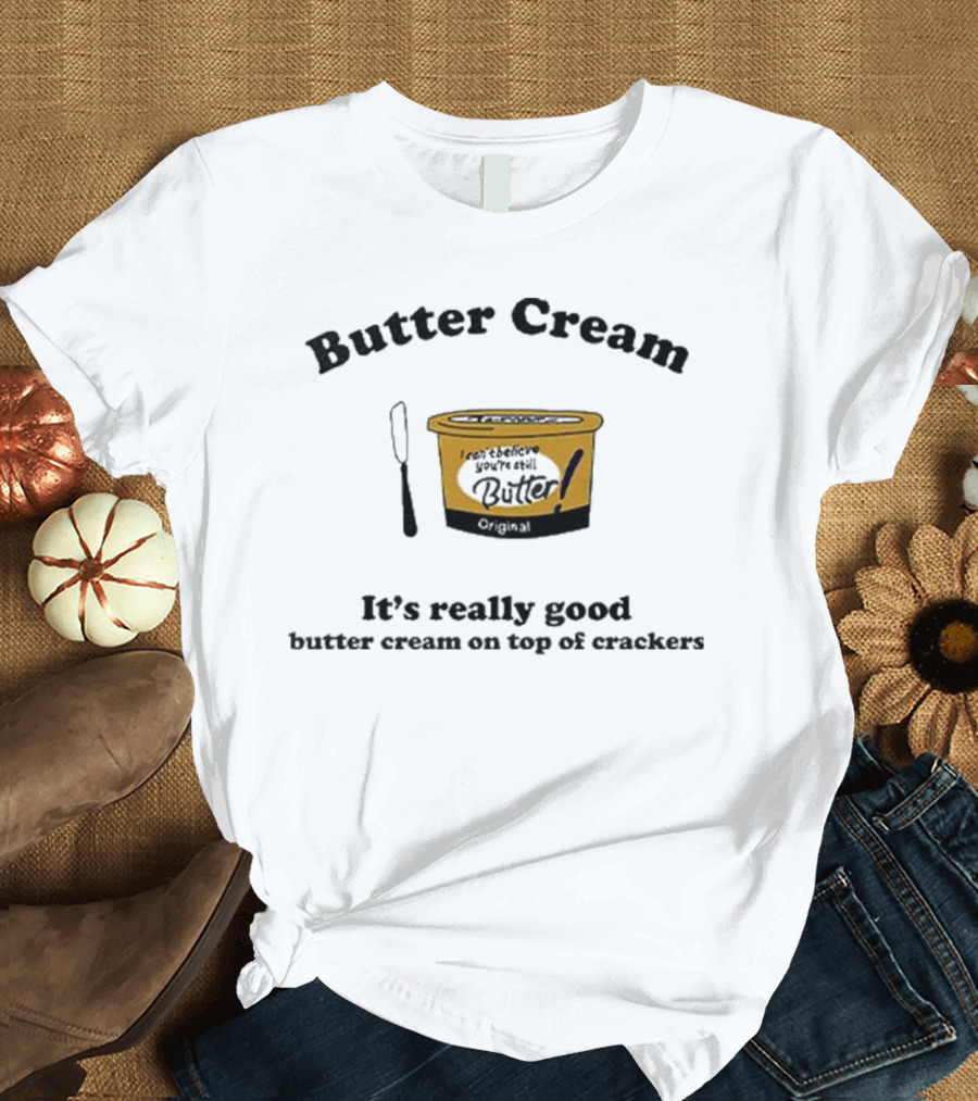 Butter Cream It's Really Good Butter Cream On Top Of Crackers T-Shirt
