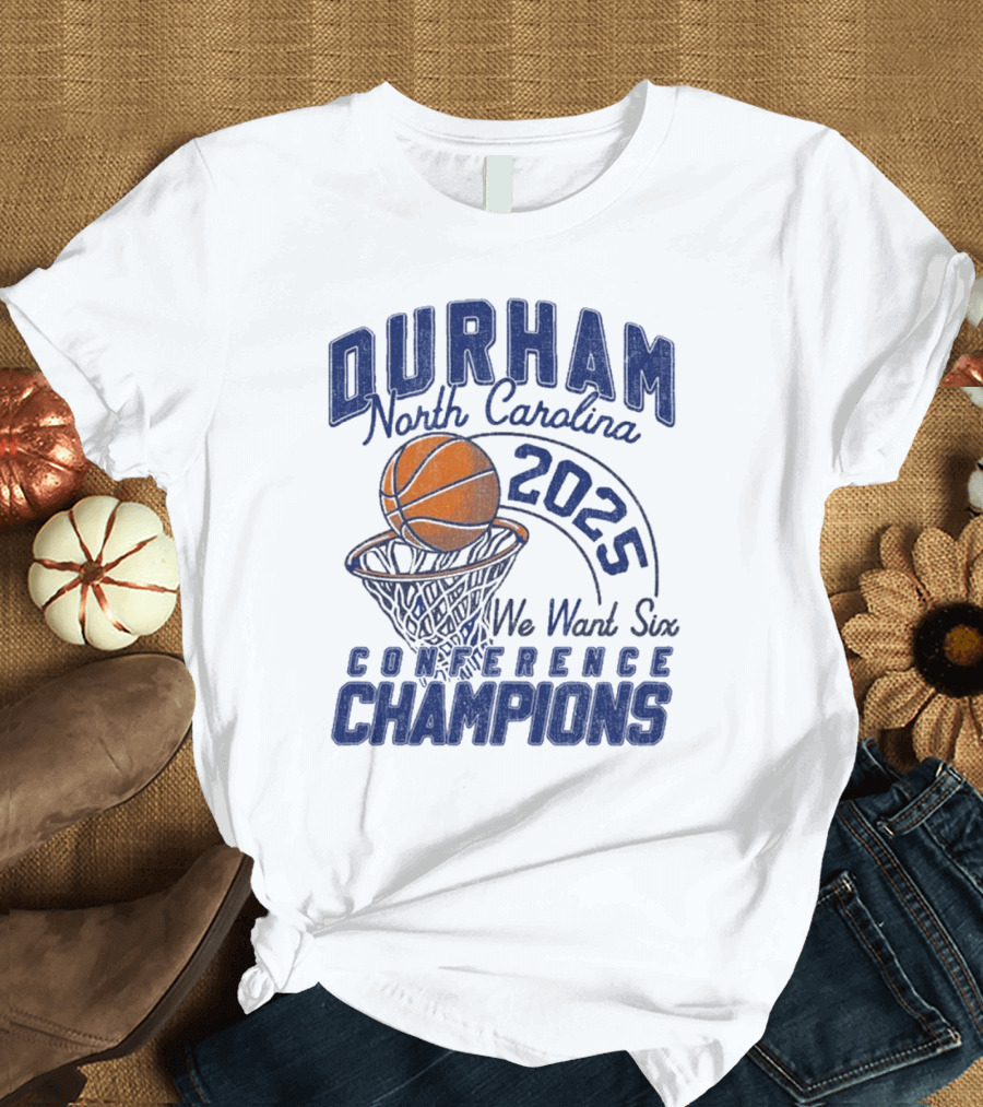 Durham North Carolina 2025 We Want Six Conference Champions Basketball Hoop Design T-Shirt