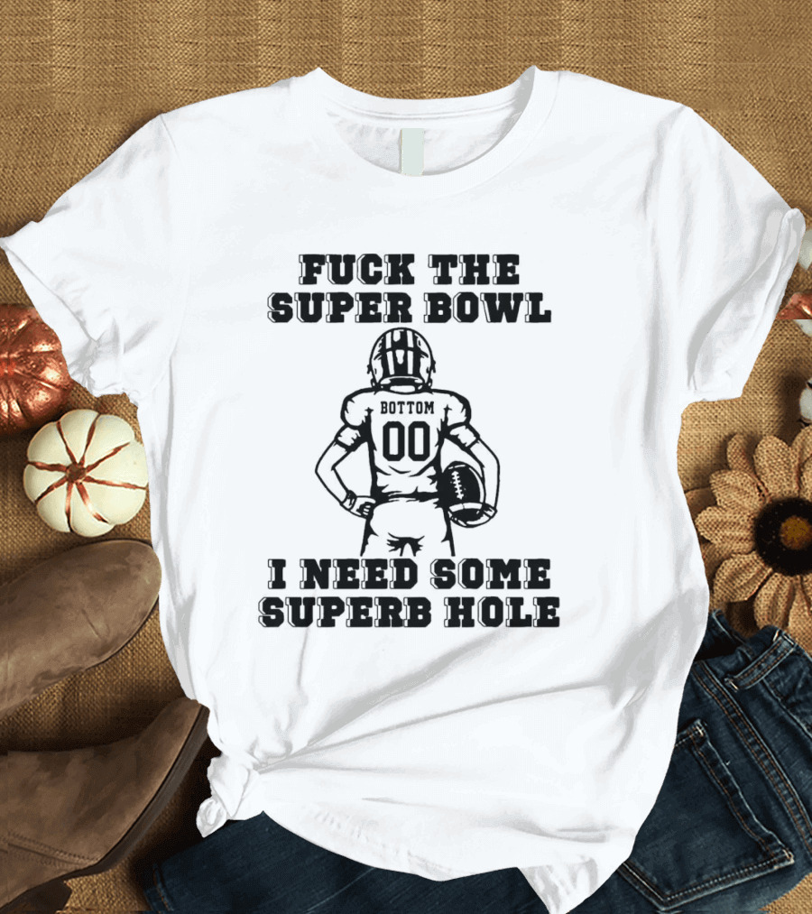 Fuck The Super Bowl I Need Some Superb Hole T-Shirt
