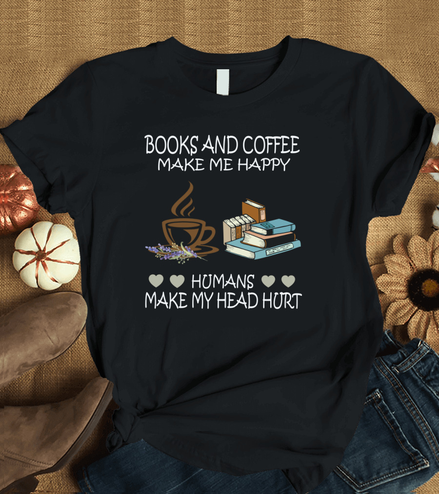 Books and Coffee Make Me Happy Humans Make My Head Hurt T-Shirt