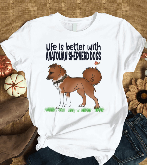 T-Shirt: Life is Better with Anatolian Shepherd Dogs T-Shirt Life is Better with Anatolian Shepherd Dogs T-Shirt