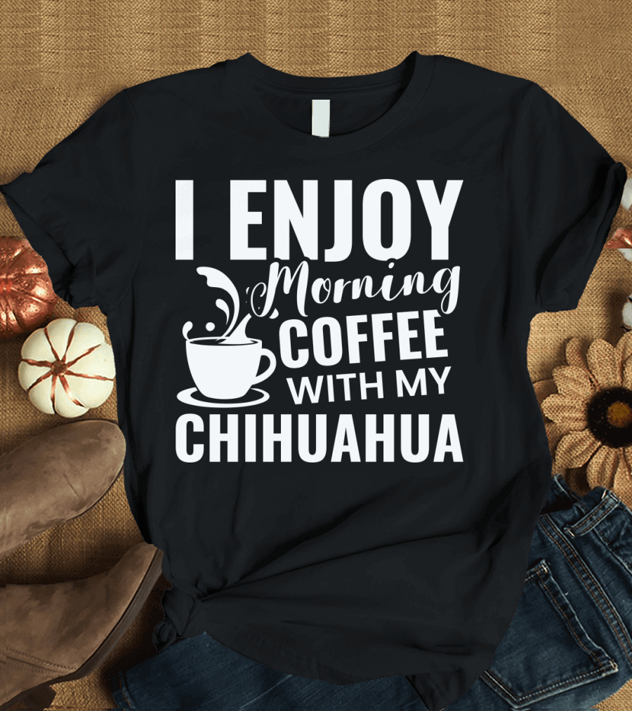 I Enjoy Morning Coffee With My Chihuahua T-Shirt