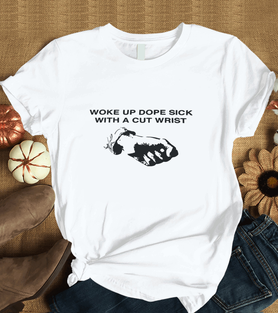 Woke Up Dope Sick With A Cut Wrist Fist T-Shirt