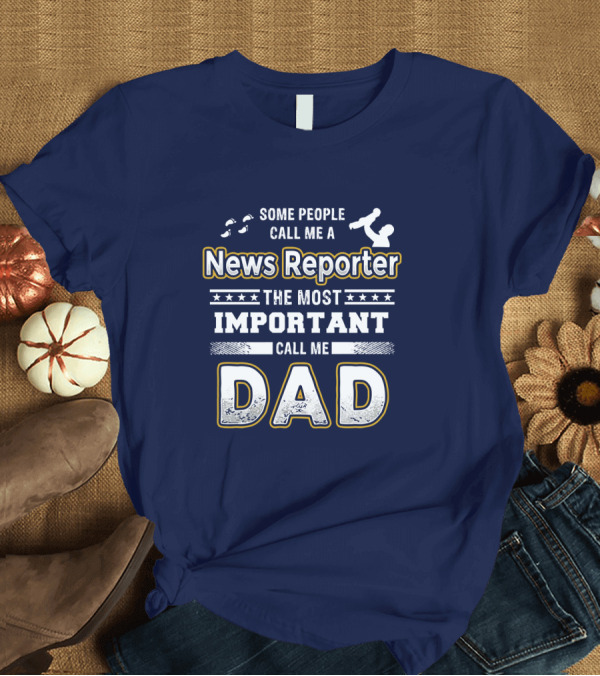 T-Shirt: Some People Call Me News Reporter The Most Important Call Me Dad T-Shirt Some People Call Me News Reporter The Most Important Call Me Dad T-Shirt