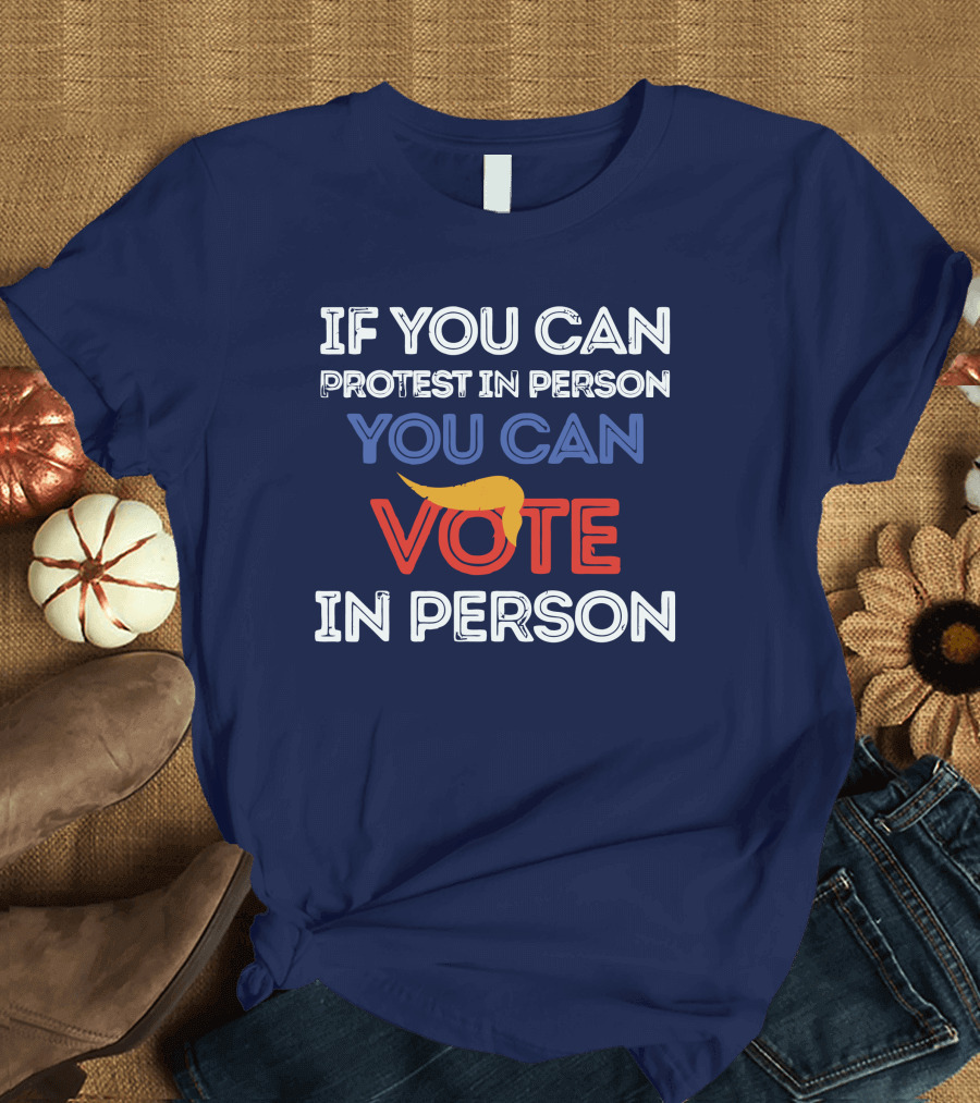 If You Can Protest in Person You Can Vote in Person T-Shirt