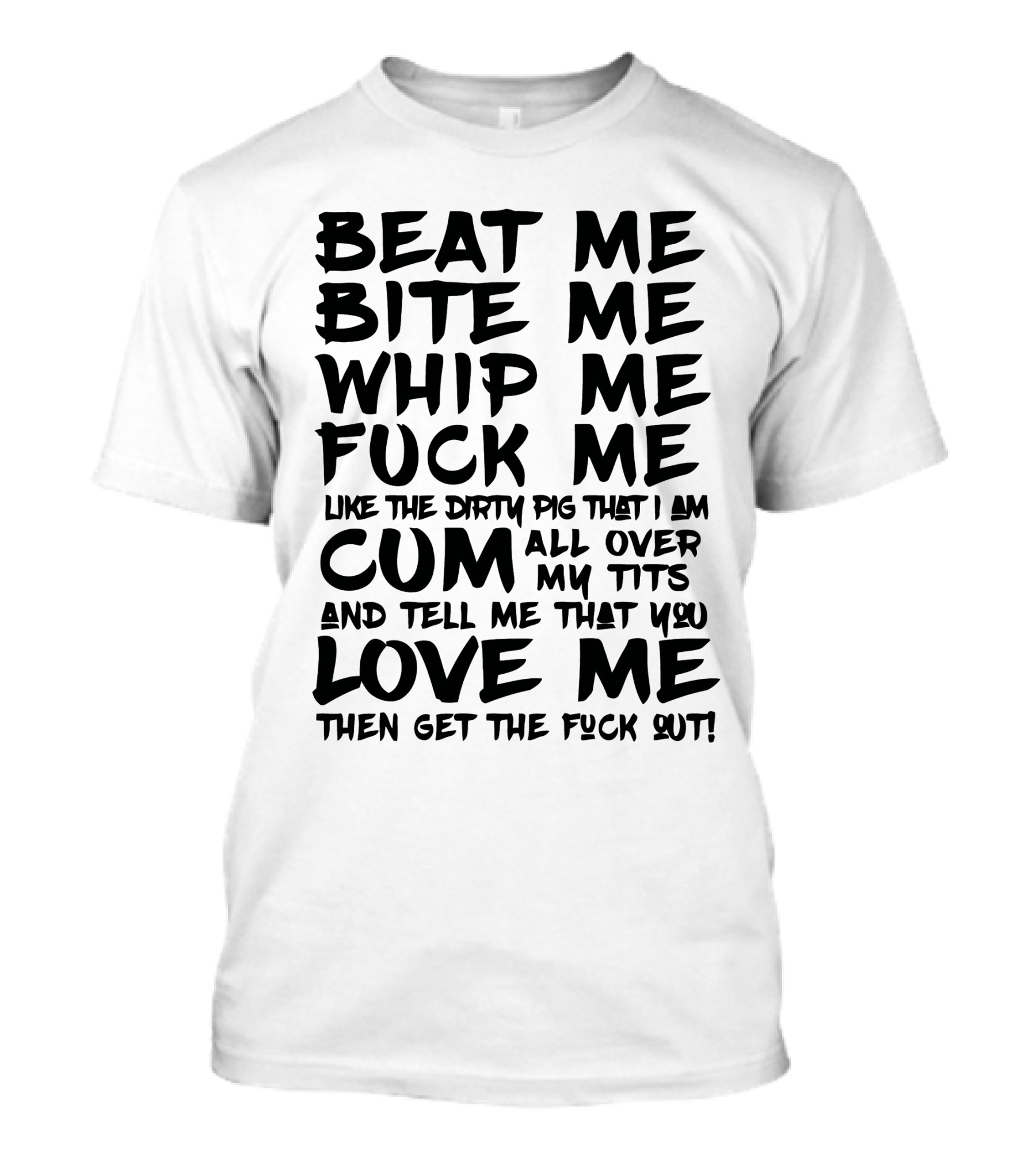 Beat Me Bite Me Whip Me Love Me Then Get Out T-Shirt