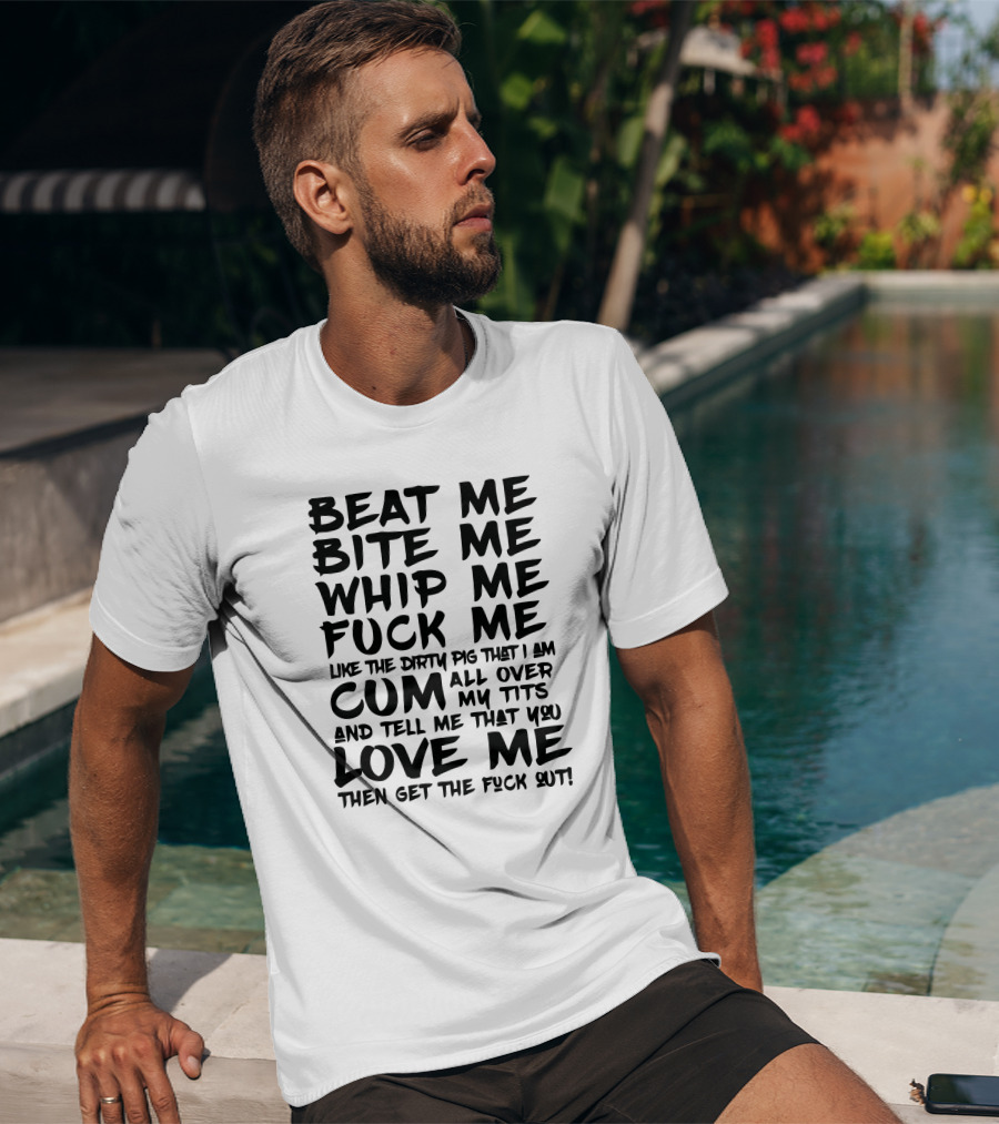 Beat Me Bite Me Whip Me Love Me Then Get Out T-Shirt