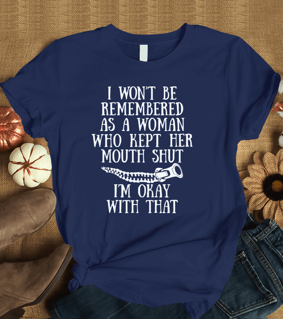 I Won't Be Remembered As A Woman Who Kept Her Mouth Shut I'm Okay With That T-Shirt