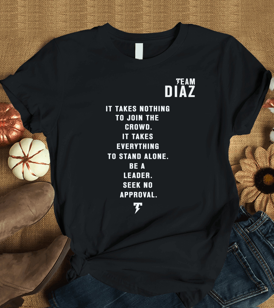 Team Diaz It Takes Nothing to Join the Crowd It Takes Everything to Stand Alone Be a Leader Seek No Approval T-Shirt