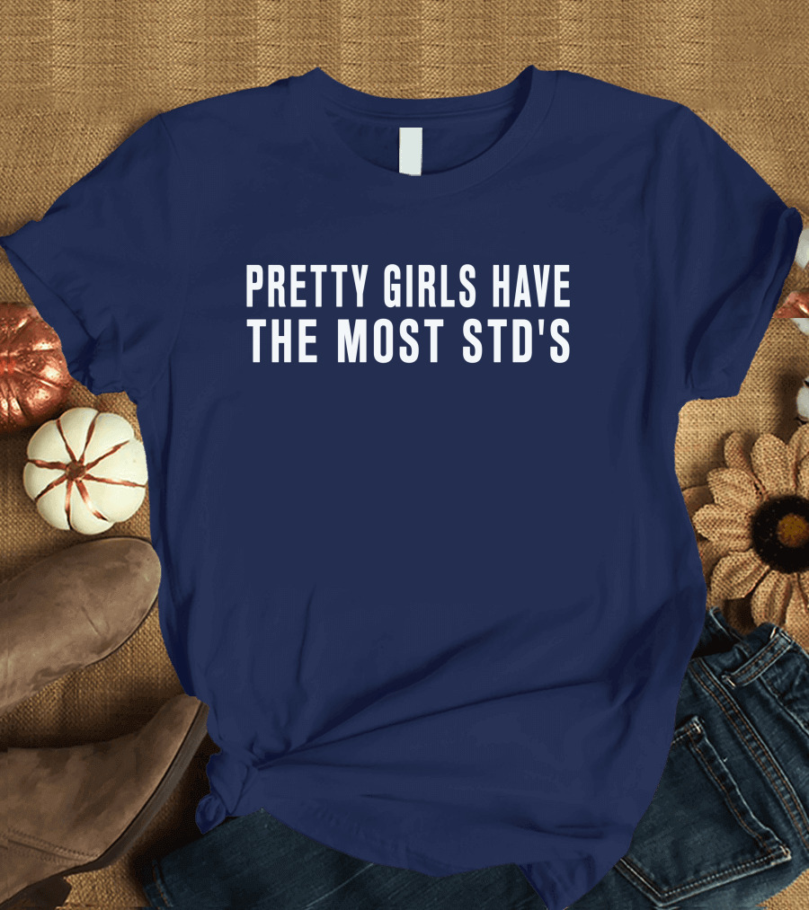 Pretty Girls Have the Most STD's T-Shirt