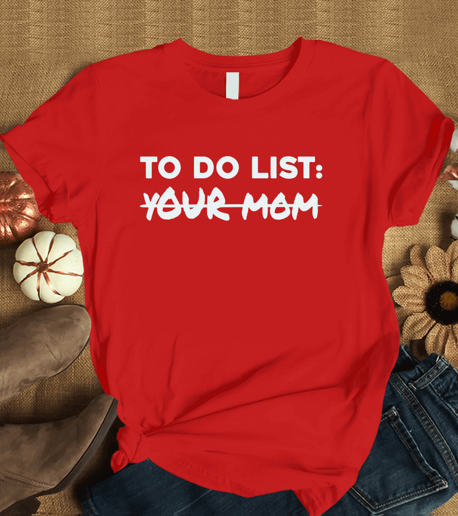 TO DO LIST YOUR MOM T-Shirt
