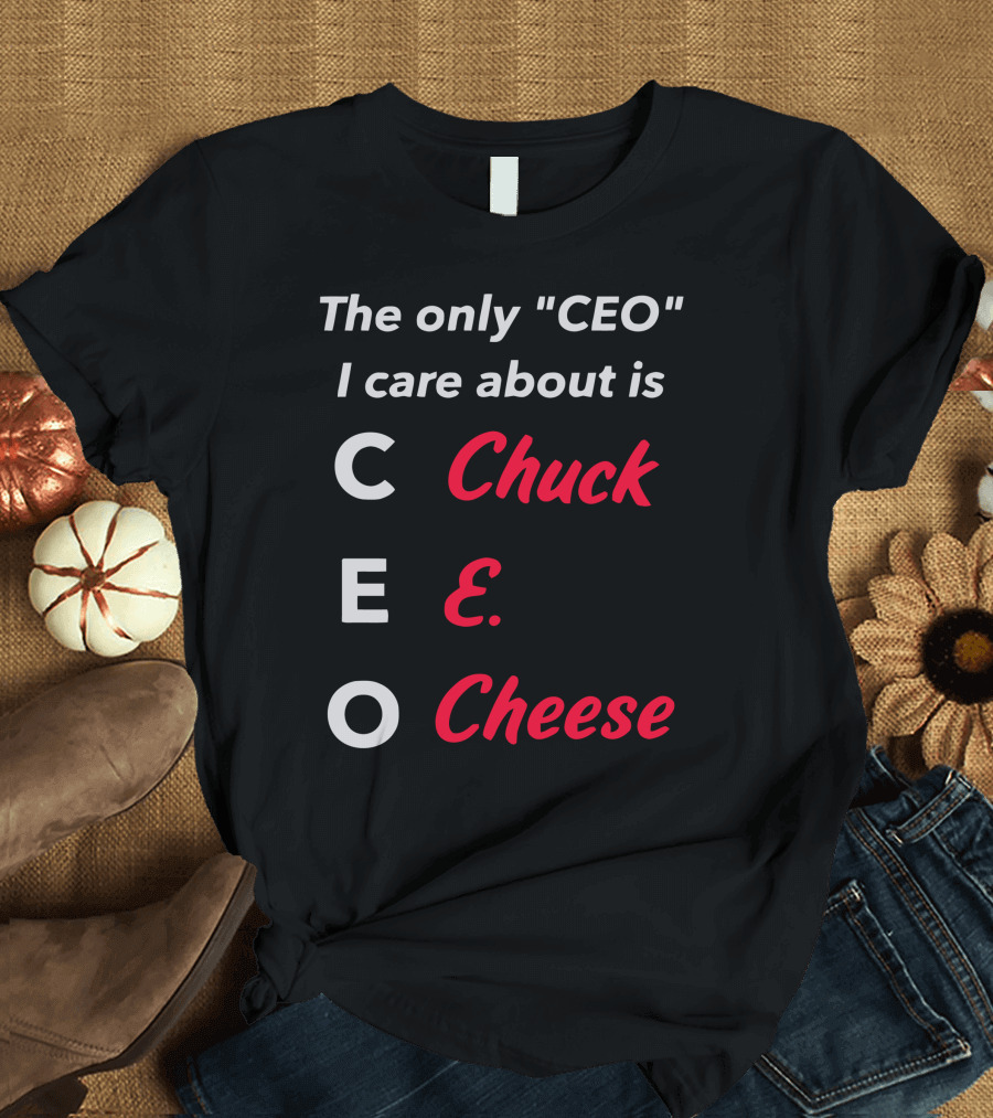 The Only CEO I Care About Is Chuck E. Cheese T-Shirt