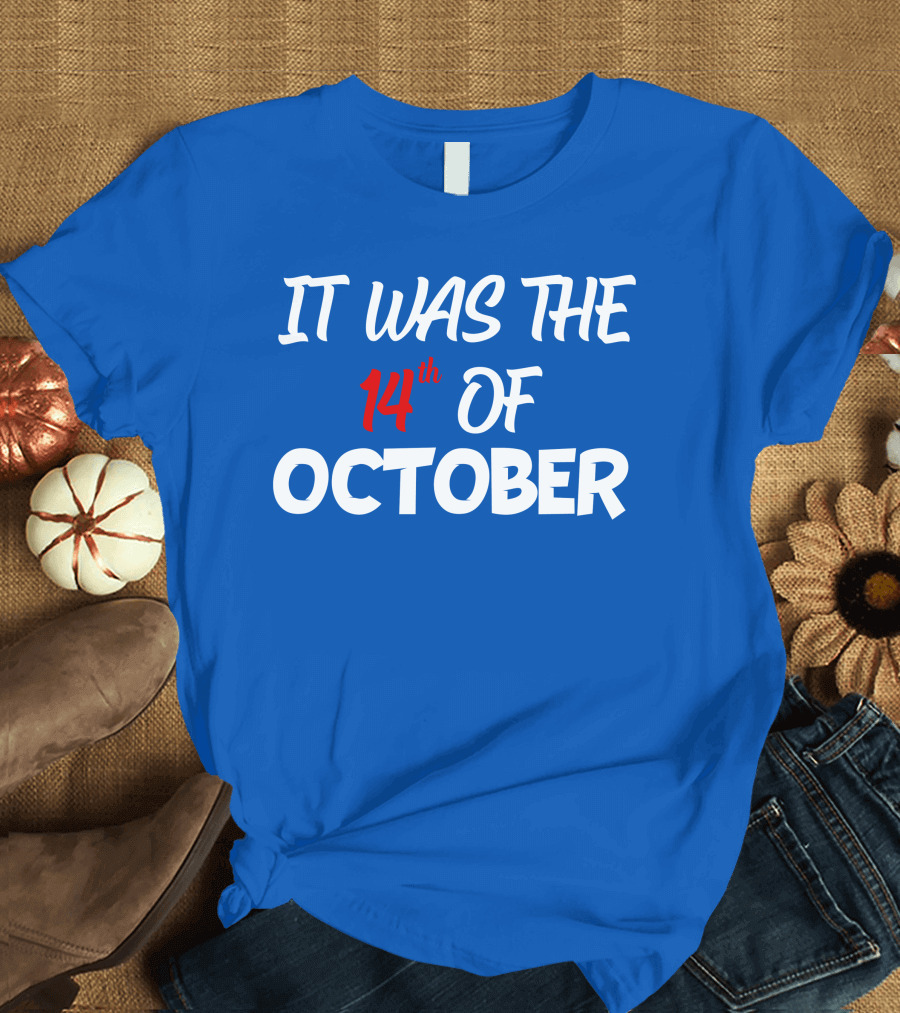 IT WAS THE 14th OF OCTOBER T-Shirt